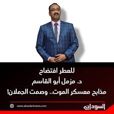 د. مزمل أبو القاسم : مذابح معسكر الموت.. وصمت الحِملان! 2 د. مزمل أبو القاسم : مذابح معسكر الموت.. وصمت الحِملان!